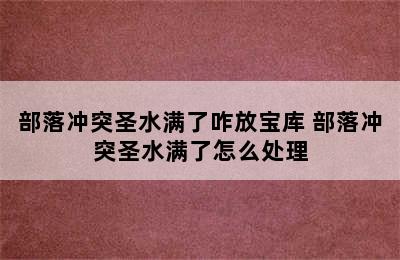 部落冲突圣水满了咋放宝库 部落冲突圣水满了怎么处理